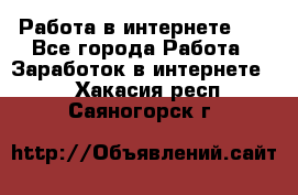   Работа в интернете!!! - Все города Работа » Заработок в интернете   . Хакасия респ.,Саяногорск г.